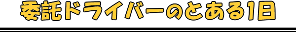 委託ドライバーのとある一日